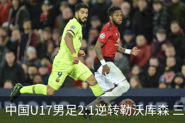 中国U17男足2:1逆转勒沃库森 三战全胜锁定小组头名