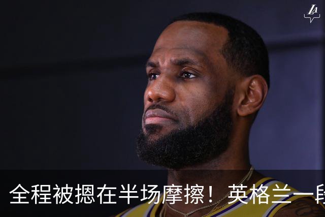 全程被摁在半场摩擦！英格兰一段 18 分钟时段，有效传球仅个位数