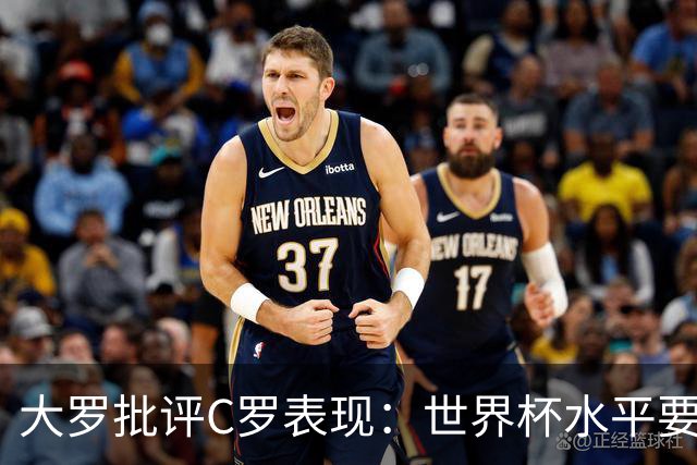大罗批评C罗表现：世界杯水平要高得多 他身体已达到极限
