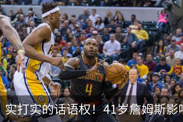 实打实的话语权！41岁詹姆斯影响力依然巨大：拖住整个NBA的节奏