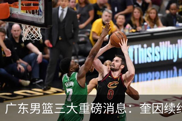 广东男篮三大重磅消息：奎因续约，徐杰冲击顶薪，周鹏新职务敲定