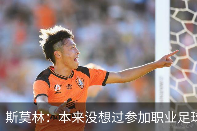 斯莫林：本来没想过参加职业足球；穆里尼奥一直很信任我