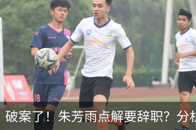 破案了！朱芳雨点解要辞职？分析有3个原因