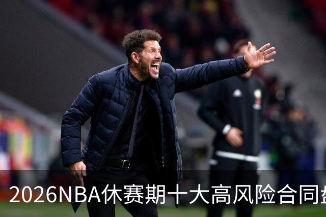2026NBA休赛期十大高风险合同盘点：里夫斯 特雷·杨 凯斯勒上榜