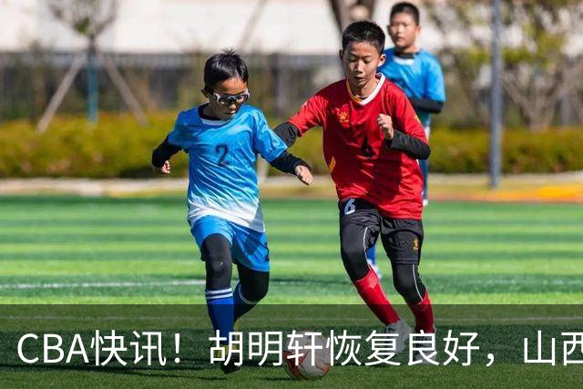 CBA快讯！胡明轩恢复良好，山西签约新外援，四川顶薪续约景菡一